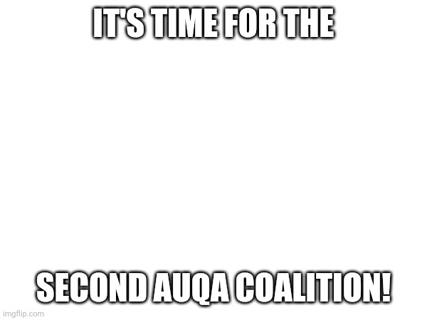 IT'S TIME FOR THE; SECOND AUQA COALITION! | made w/ Imgflip meme maker