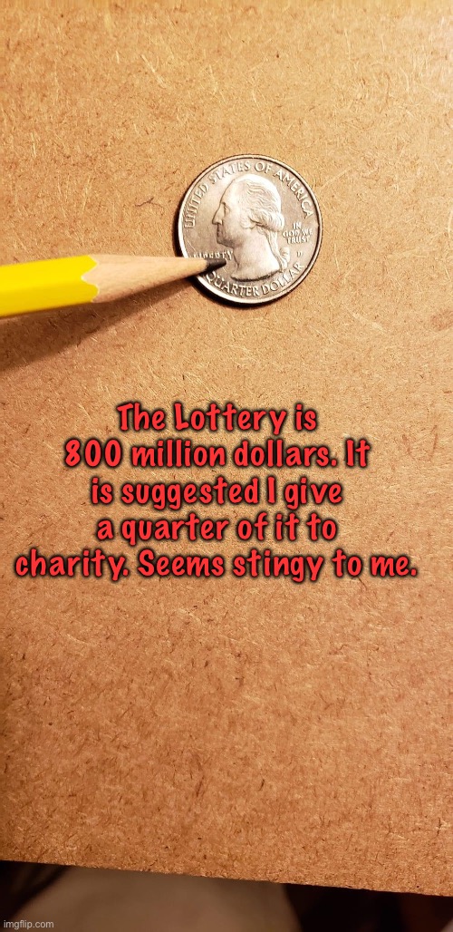 Quarter | The Lottery is 800 million dollars. It is suggested I give a quarter of it to charity. Seems stingy to me. | image tagged in dad joke | made w/ Imgflip meme maker