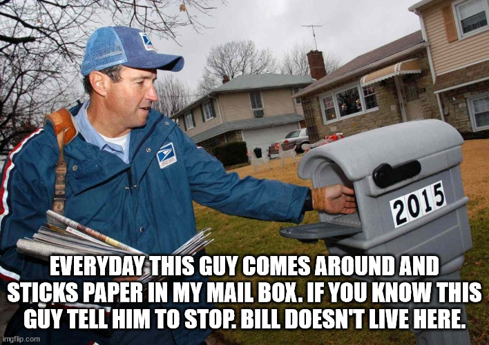 EVERYDAY THIS GUY COMES AROUND AND STICKS PAPER IN MY MAIL BOX. IF YOU KNOW THIS GUY TELL HIM TO STOP. BILL DOESN'T LIVE HERE. | image tagged in durl earl | made w/ Imgflip meme maker