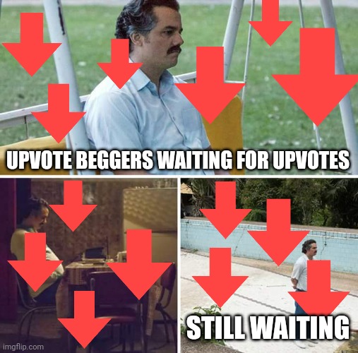 Sad Pablo Escobar Meme | UPVOTE BEGGERS WAITING FOR UPVOTES; STILL WAITING | image tagged in memes,sad pablo escobar | made w/ Imgflip meme maker