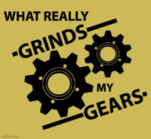 What Really Grinds My Gears | image tagged in what really grinds my gears | made w/ Imgflip meme maker