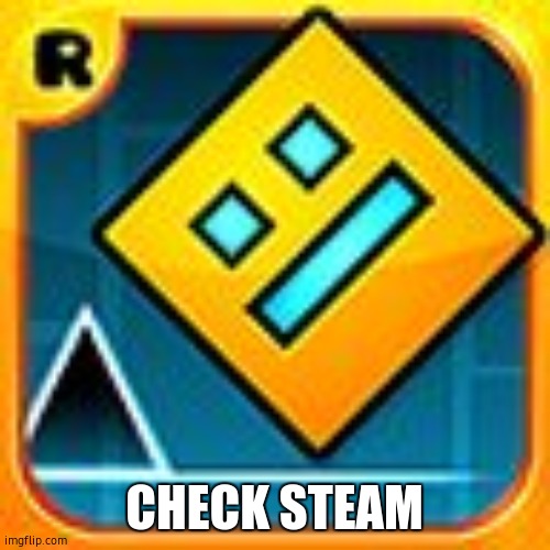 Geometry Dash | CHECK STEAM | image tagged in geometry dash | made w/ Imgflip meme maker