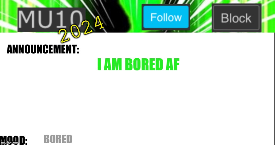 Mu10 announcement template | 2024; I AM BORED AF; BORED | image tagged in mu10 announcement template | made w/ Imgflip meme maker
