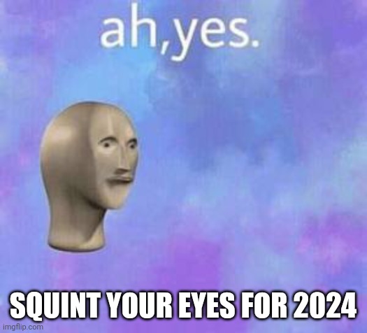Ah yes | SQUINT YOUR EYES FOR 2024 | image tagged in ah yes | made w/ Imgflip meme maker