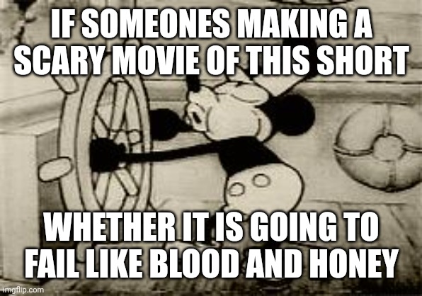 His copyright is free and everyone is using it, I am using it for my drawings and is good. | IF SOMEONES MAKING A SCARY MOVIE OF THIS SHORT; WHETHER IT IS GOING TO FAIL LIKE BLOOD AND HONEY | image tagged in funny,memes,mickey mouse,steamboat willie,scary movie | made w/ Imgflip meme maker