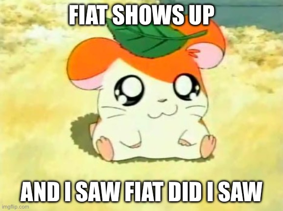 Fiat meme | FIAT SHOWS UP; AND I SAW FIAT DID I SAW | image tagged in memes,hamtaro | made w/ Imgflip meme maker