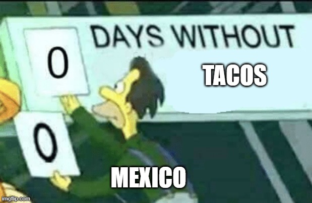TACO MEEM | TACOS; MEXICO | image tagged in 0 days without lenny simpsons,tacos,mexico | made w/ Imgflip meme maker