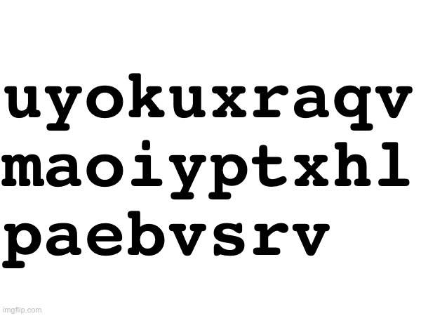 A random string of letters with totally nothing hidden in it. | uyokuxraqv
maoiyptxhl
paebvsrv | made w/ Imgflip meme maker