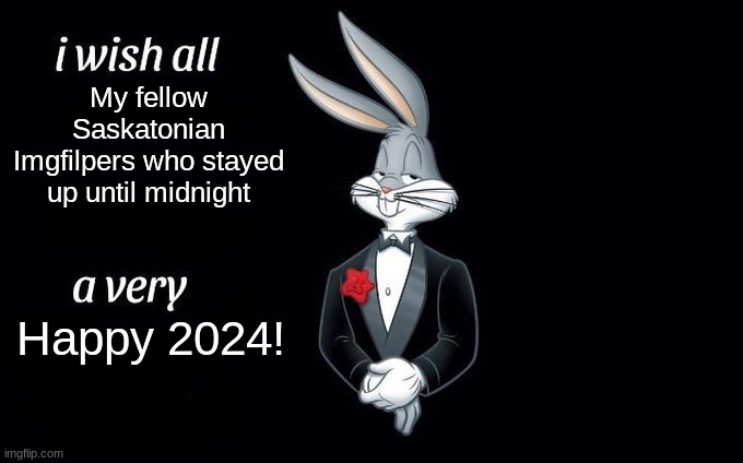 Happy 2024 to everyone! Even my fellow peeps who live in Saskatoon! | My fellow Saskatonian Imgfilpers who stayed up until midnight; Happy 2024! | image tagged in i wish all x a very y | made w/ Imgflip meme maker