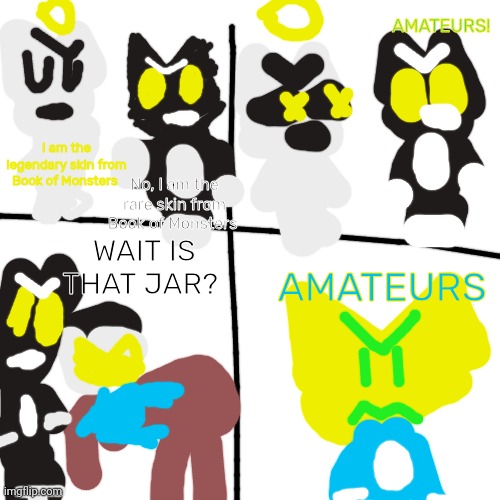 Amateurs but it's Knittens | AMATEURS! No, I am the rare skin from Book of Monsters; I am the legendary skin from Book of Monsters; WAIT IS THAT JAR? AMATEURS | image tagged in dilettanti | made w/ Imgflip meme maker