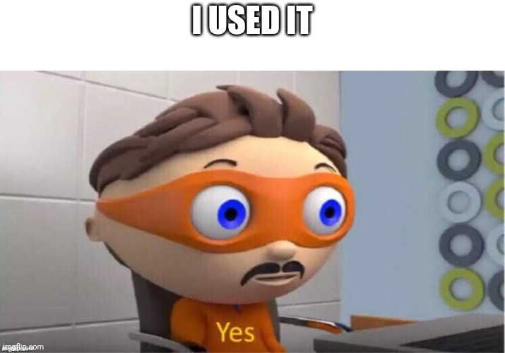 yes meme | I USED IT | image tagged in yes meme | made w/ Imgflip meme maker
