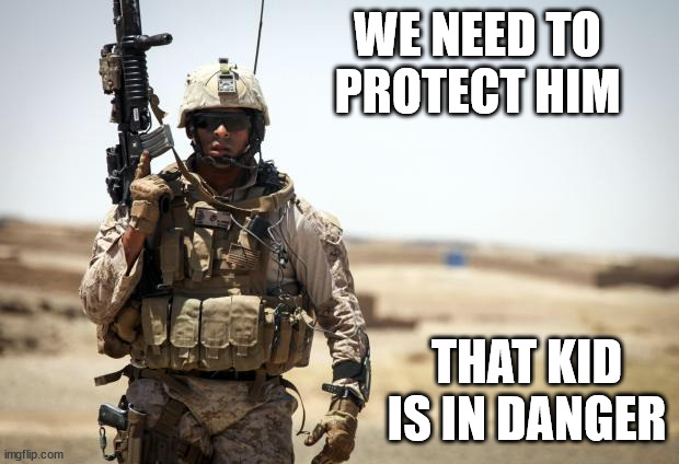 WE NEED TO PROTECT HIM THAT KID IS IN DANGER | image tagged in soldier | made w/ Imgflip meme maker