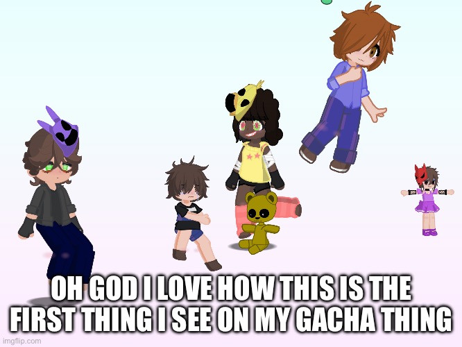 I forgot lol | OH GOD I LOVE HOW THIS IS THE FIRST THING I SEE ON MY GACHA THING | image tagged in fnaf,gacha life,slay mike,slay | made w/ Imgflip meme maker