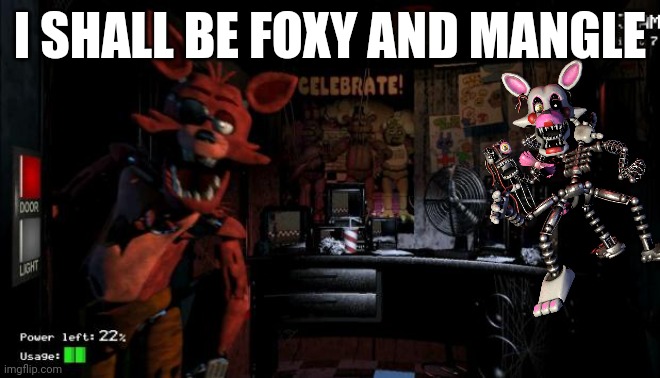 Foxy Five Nights at Freddy's | I SHALL BE FOXY AND MANGLE | image tagged in foxy five nights at freddy's | made w/ Imgflip meme maker