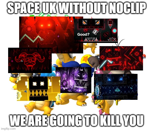 Koopalings | SPACE UK WITHOUT NOCLIP; WE ARE GOING TO KILL YOU | image tagged in koopalings | made w/ Imgflip meme maker