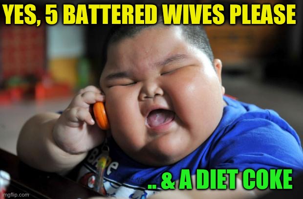 Fat Asian Kid | YES, 5 BATTERED WIVES PLEASE .. & A DIET COKE | image tagged in fat asian kid | made w/ Imgflip meme maker