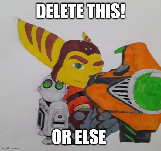 My Message To RaydonXD | DELETE THIS! OR ELSE | image tagged in ratchet telling you to delete,rule 34,what can i say except delete this,deviantart | made w/ Imgflip meme maker