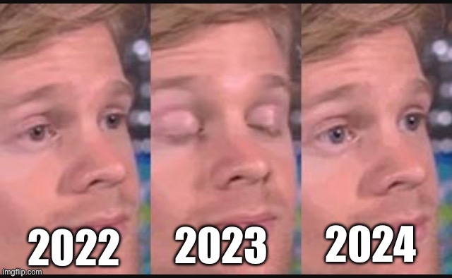 Why is this so true?! | 2023; 2024; 2022 | image tagged in blinking guy,blink,2024,2023,2022,relatable | made w/ Imgflip meme maker