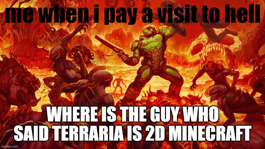 terraria is much more | me when i pay a visit to hell; WHERE IS THE GUY WHO SAID TERRARIA IS 2D MINECRAFT | image tagged in doomguy | made w/ Imgflip meme maker