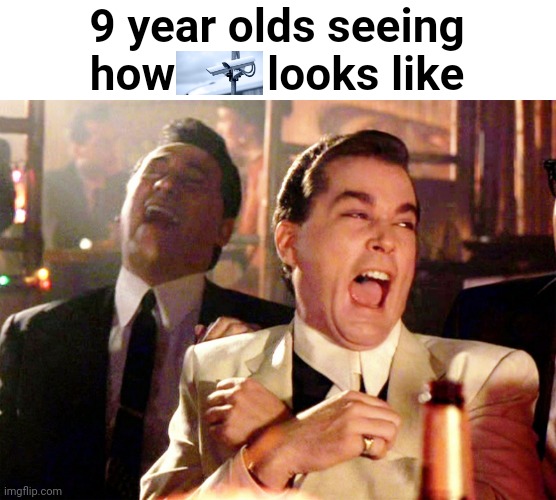 That unfunny meme | 9 year olds seeing how        looks like | image tagged in memes,good fellas hilarious | made w/ Imgflip meme maker