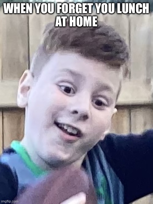 Surprised boy | WHEN YOU FORGET YOU LUNCH
AT HOME | image tagged in surprised boy | made w/ Imgflip meme maker