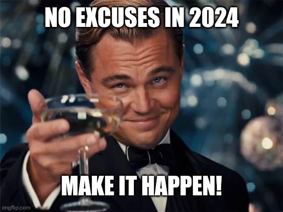 No excuses | NO EXCUSES IN 2024; MAKE IT HAPPEN! | image tagged in wolf of wall street | made w/ Imgflip meme maker