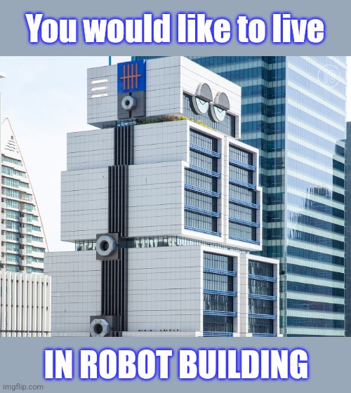 You would like to live IN ROBOT BUILDING | made w/ Imgflip meme maker