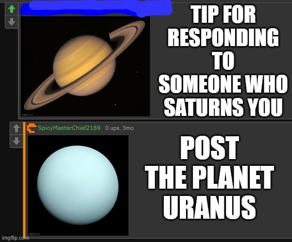saturn | TIP FOR RESPONDING TO SOMEONE WHO SATURNS YOU; POST THE PLANET URANUS | image tagged in bro who tf are you lmaoo,saturn,uranus,memes,comments,msmg | made w/ Imgflip meme maker