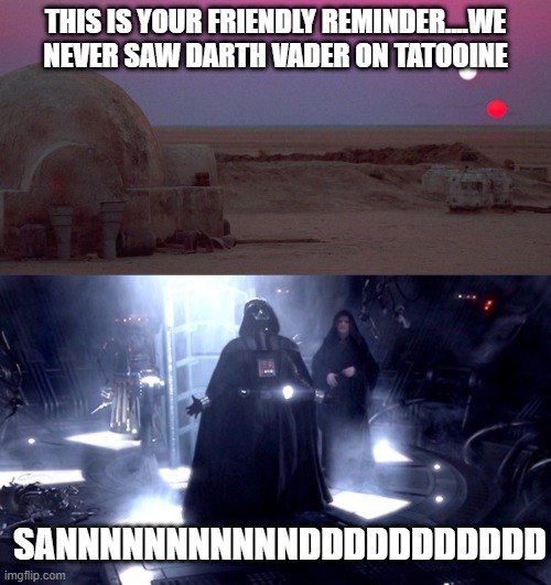 No Tatooine | THIS IS YOUR FRIENDLY REMINDER....WE NEVER SAW DARTH VADER ON TATOOINE; SANNNNNNNNNNNDDDDDDDDDDD | image tagged in tatooine,darth vader no | made w/ Imgflip meme maker
