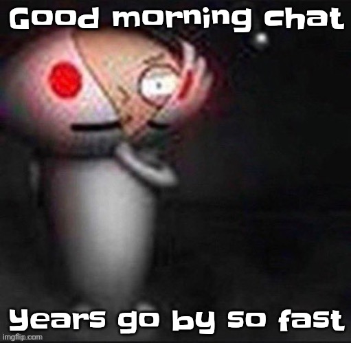 Yuh | Good morning chat; Years go by so fast | image tagged in stewie | made w/ Imgflip meme maker
