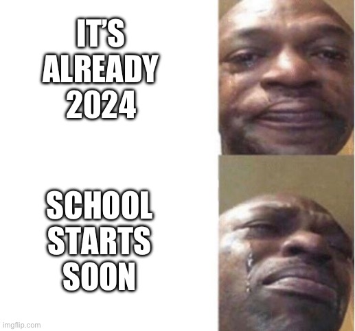 . | SCHOOL STARTS SOON; IT’S ALREADY 2024 | image tagged in black guy crying | made w/ Imgflip meme maker