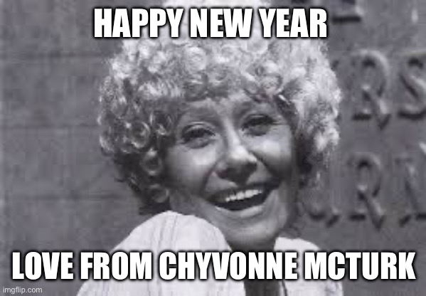 Vera Duckworth | HAPPY NEW YEAR; LOVE FROM CHYVONNE MCTURK | image tagged in funny memes,funny,silly | made w/ Imgflip meme maker
