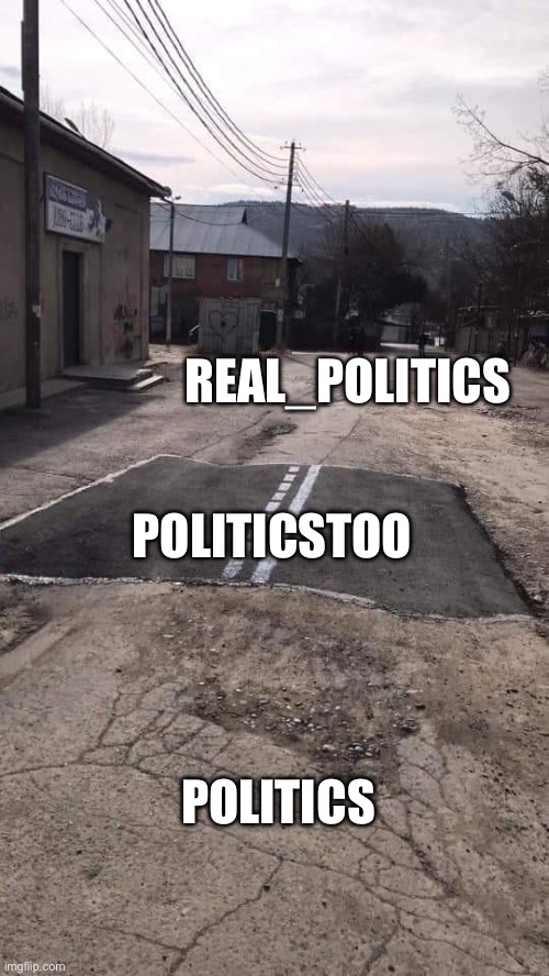 Two of these streams are completely dysfunctional | REAL_POLITICS; POLITICSTOO; POLITICS | image tagged in road repaired patch,memes,politics | made w/ Imgflip meme maker