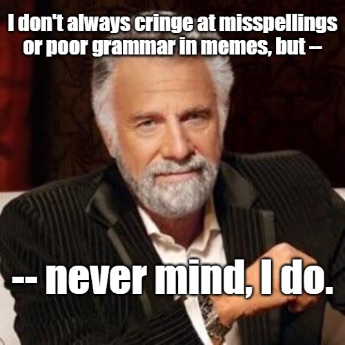 Misspelling | I don't always cringe at misspellings or poor grammar in memes, but --; -- never mind, I do. | image tagged in i don't always,misspelled,cringe,autocorrect,grammar | made w/ Imgflip meme maker