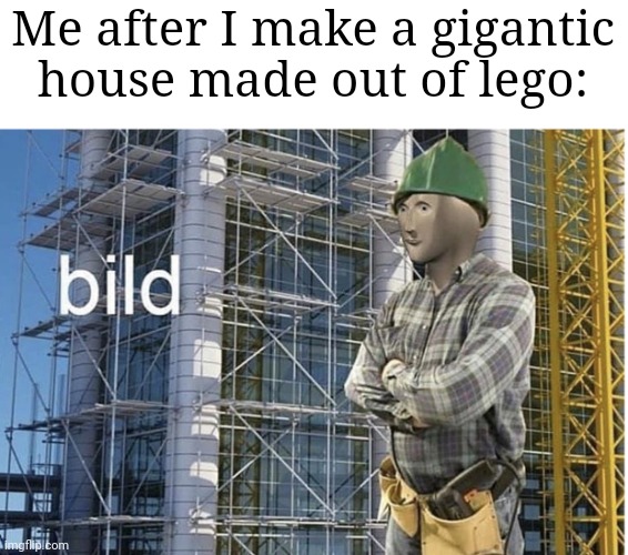 "yeah come in, just don't take off your shoes. It might be painful if you do" | Me after I make a gigantic house made out of lego: | image tagged in bild meme,memes,lego,house,so true memes,funny | made w/ Imgflip meme maker