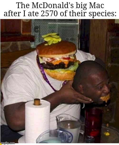 He REALLY used the food uno reverse card | The McDonald's big Mac after I ate 2570 of their species: | image tagged in fat burger eats guy,memes,food,hamburger,relatable memes,funny | made w/ Imgflip meme maker
