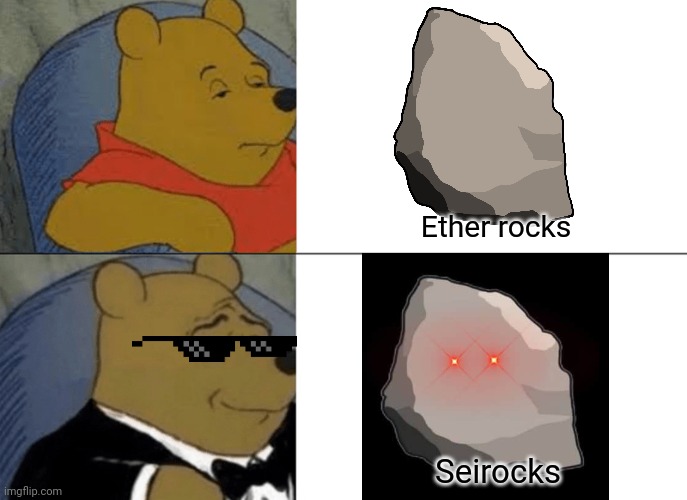 Tuxedo Winnie The Pooh | Ether rocks; Seirocks | image tagged in memes,tuxedo winnie the pooh | made w/ Imgflip meme maker
