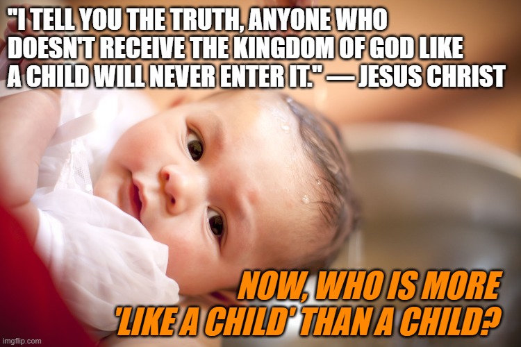 "I TELL YOU THE TRUTH, ANYONE WHO DOESN'T RECEIVE THE KINGDOM OF GOD LIKE A CHILD WILL NEVER ENTER IT." — JESUS CHRIST; NOW, WHO IS MORE 'LIKE A CHILD' THAN A CHILD? | made w/ Imgflip meme maker