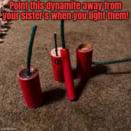 Safety first | Point this dynamite away from your sister's when you light them! | image tagged in firecracker,happy new year | made w/ Imgflip meme maker