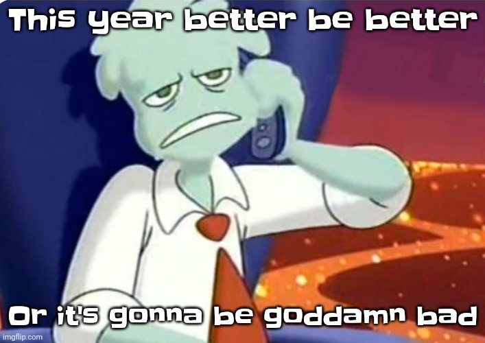 Guh | This year better be better; Or it's gonna be goddamn bad | image tagged in when the dominos pizza order | made w/ Imgflip meme maker