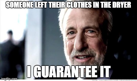 I Guarantee It | SOMEONE LEFT THEIR CLOTHES IN THE DRYER I GUARANTEE IT | image tagged in memes,i guarantee it,AdviceAnimals | made w/ Imgflip meme maker