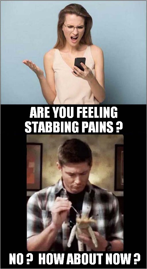 Receives A Call From Husband ... | ARE YOU FEELING STABBING PAINS ? NO ?  HOW ABOUT NOW ? | image tagged in phone call,husband wife,voodoo doll,dark humour | made w/ Imgflip meme maker