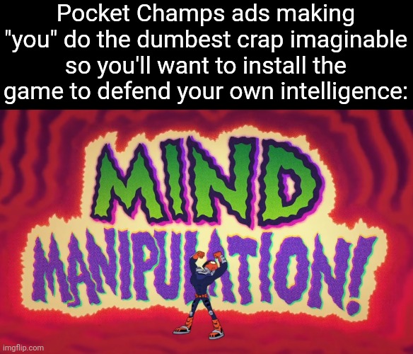 fr it's so annoying | Pocket Champs ads making "you" do the dumbest crap imaginable so you'll want to install the game to defend your own intelligence: | image tagged in mind manipulation,pocket champs,ads,games,gaming,funny | made w/ Imgflip meme maker