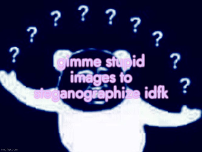 gimme stupid images to steganographize idfk | made w/ Imgflip meme maker