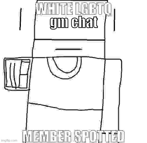 white lgbtq member spotted | gm chat | image tagged in white lgbtq member spotted | made w/ Imgflip meme maker