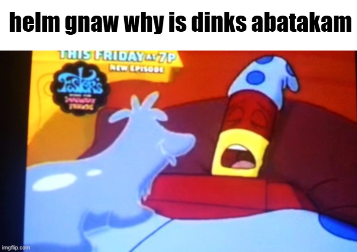 drix abatakam | helm gnaw why is dinks abatakam | image tagged in drix abatakam | made w/ Imgflip meme maker