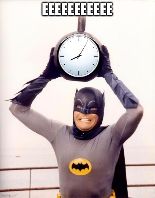 The time is heavy | EEEEEEEEEEE | image tagged in batman with clock,heavy,weak | made w/ Imgflip meme maker