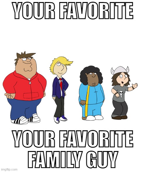 YOUR FAVORITE; YOUR FAVORITE FAMILY GUY | made w/ Imgflip meme maker