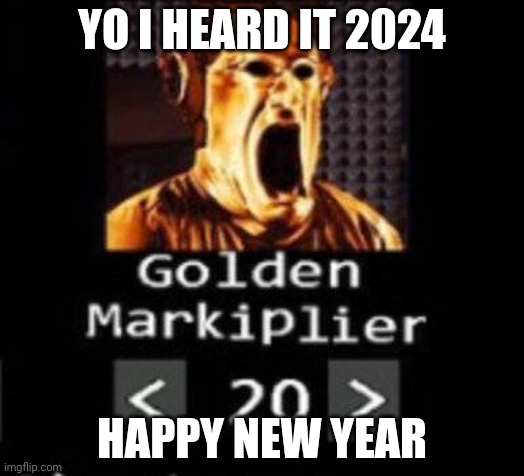 Golden Markiplier | YO I HEARD IT 2024; HAPPY NEW YEAR | image tagged in golden markiplier | made w/ Imgflip meme maker
