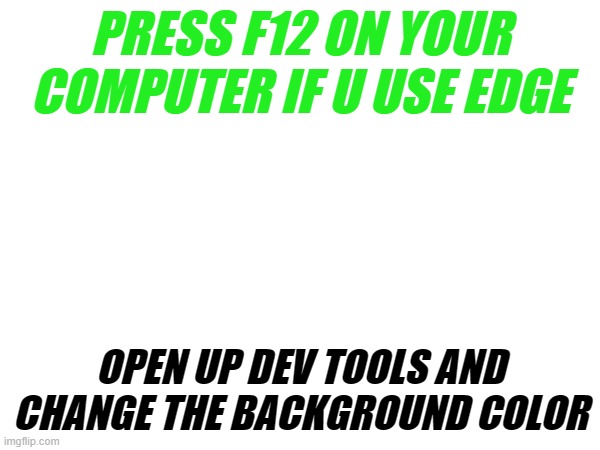 haks | PRESS F12 ON YOUR COMPUTER IF U USE EDGE; OPEN UP DEV TOOLS AND CHANGE THE BACKGROUND COLOR | made w/ Imgflip meme maker